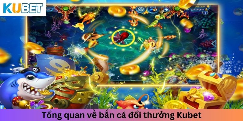 Tổng quan về bắn cá đổi thưởng Kubet