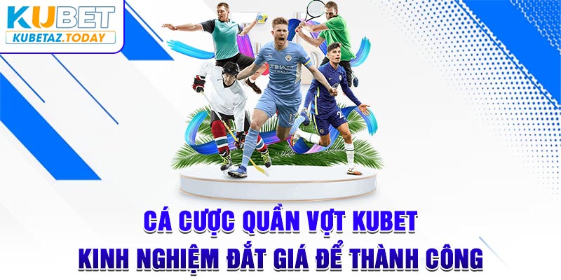 Cá Cược Quần Vợt Kubet - Kinh Nghiệm Đắt Giá Để Thành Công