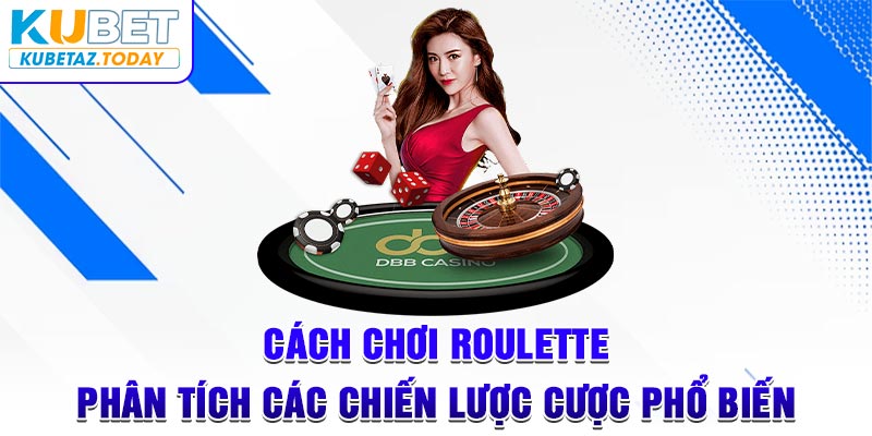 Cách Chơi Roulette – Phân Tích Các Chiến Lược Cược Phổ Biến