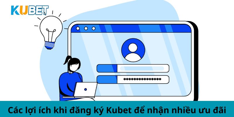 Các lợi ích khi đăng ký Kubet để nhận nhiều ưu đãi