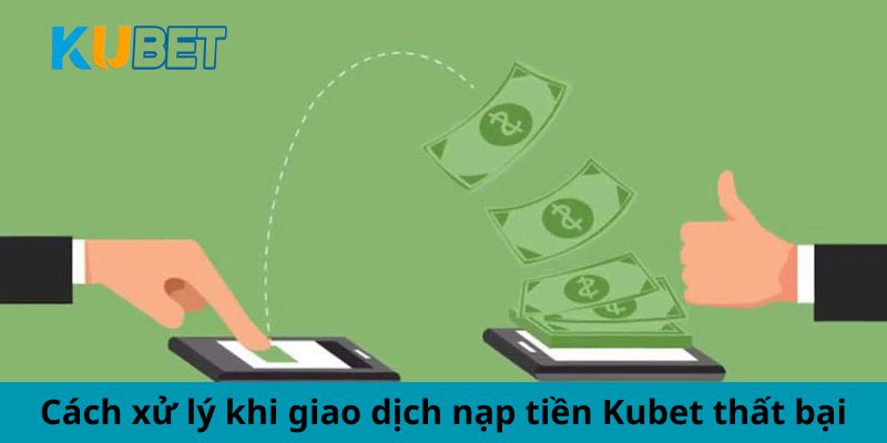 Cách xử lý khi giao dịch nạp tiền Kubet thất bại