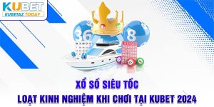 Xổ Số Siêu Tốc - Loạt Kinh Nghiệm Khi Chơi Tại Kubet 2024