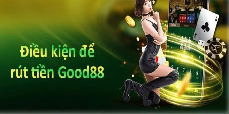 Điều kiện rút tiền Good88